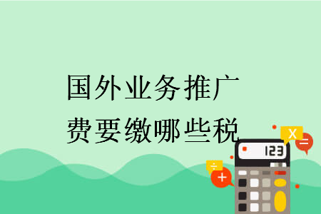 國外業(yè)務(wù)推廣費要繳哪些稅