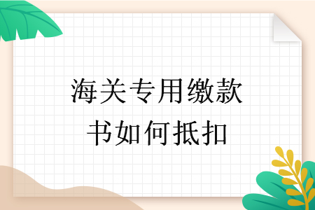 海關(guān)專用繳款書如何抵扣