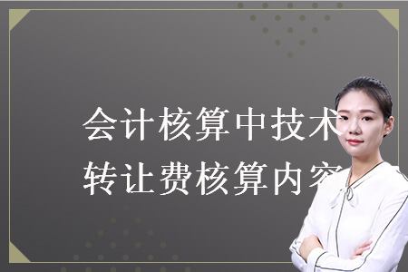 會計核算中技術(shù)轉(zhuǎn)讓費核算內(nèi)容