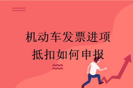 機動車發(fā)票進項抵扣如何申報