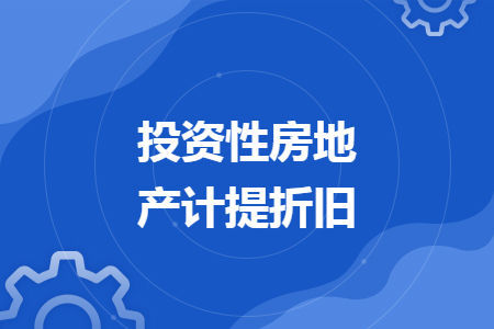 投資性房地產(chǎn)計(jì)提折舊