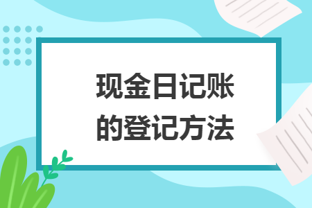 現(xiàn)金日記賬的登記方法