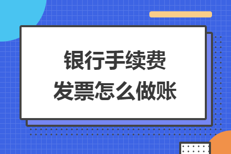 銀行手續(xù)費(fèi)發(fā)票怎么做賬
