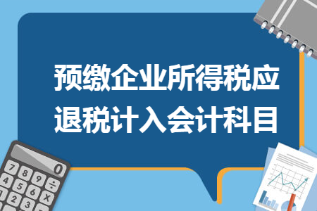 預(yù)繳企業(yè)所得稅應(yīng)退稅計入會計科目
