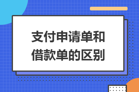 支付申請單和借款單的區(qū)別