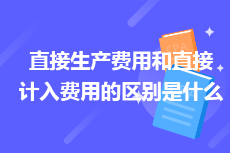 直接生產(chǎn)費(fèi)用和直接計(jì)入費(fèi)用的區(qū)別是什么