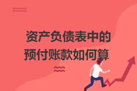 資產(chǎn)負(fù)債表中的預(yù)付賬款如何算  
