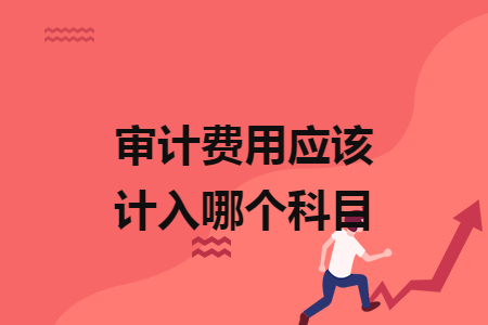 審計(jì)費(fèi)用應(yīng)該計(jì)入哪個(gè)科目