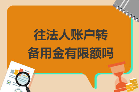 往法人賬戶轉(zhuǎn)備用金有限額嗎