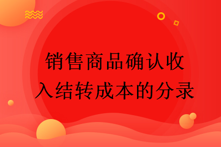 銷售商品確認(rèn)收入結(jié)轉(zhuǎn)成本的分錄