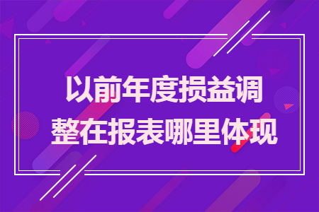 以前年度損益調(diào)整在報(bào)表哪里體現(xiàn)