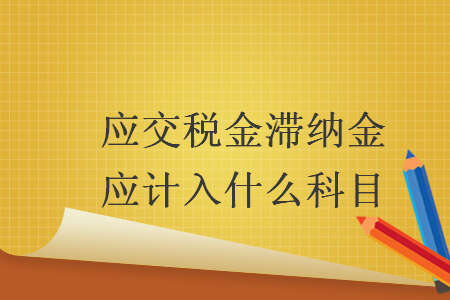應(yīng)交稅金滯納金應(yīng)計入什么科目