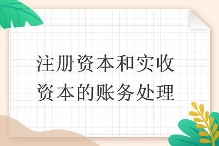 注冊資本和實(shí)收資本的賬務(wù)處理