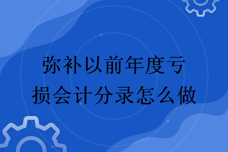 彌補(bǔ)以前年度虧損會(huì)計(jì)分錄怎么做