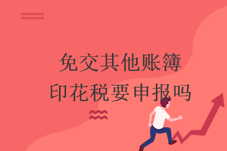 免交其他賬簿印花稅要申報(bào)嗎