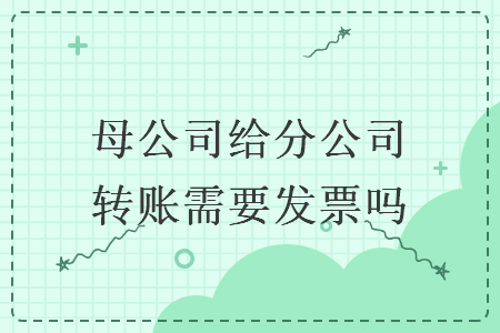 母公司給分公司轉(zhuǎn)賬需要發(fā)票嗎