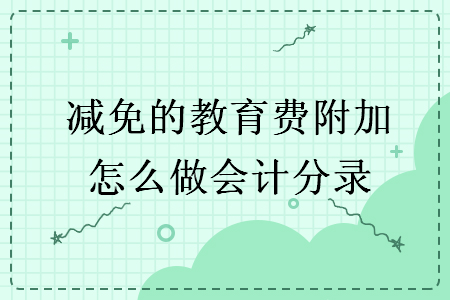 減免的教育費(fèi)附加怎么做會計(jì)分錄