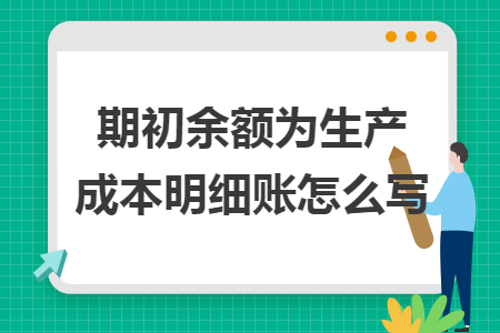 期初余額為生產(chǎn)成本明細(xì)賬怎么寫
