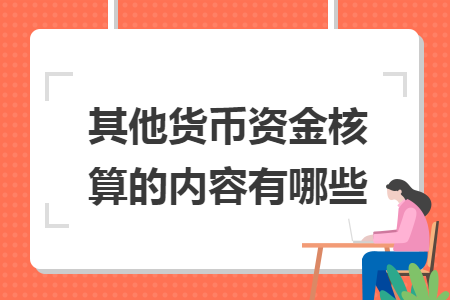 其他貨幣資金核算的內(nèi)容有哪些