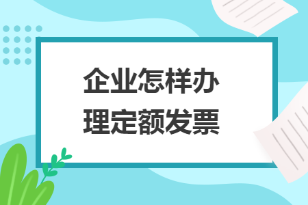 企業(yè)怎樣辦理定額發(fā)票