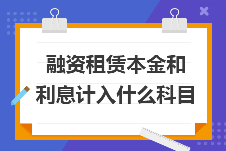 融資租賃本金和利息計入什么科目