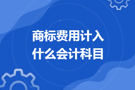 商標(biāo)費(fèi)用計(jì)入什么會(huì)計(jì)科目