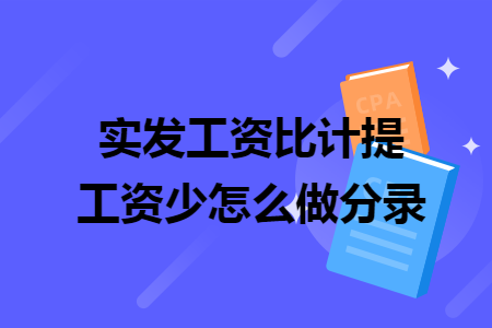 實發(fā)工資比計提工資少怎么做分錄