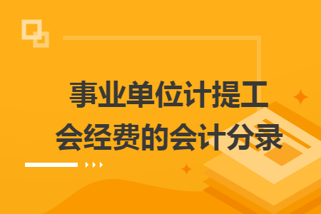 事業(yè)單位計提工會經(jīng)費的會計分錄