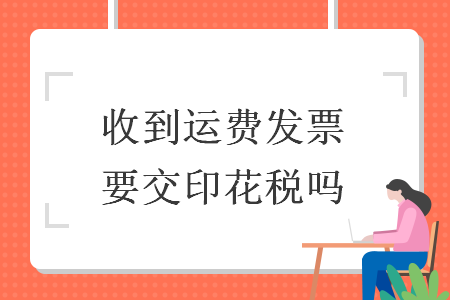 收到運費發(fā)票要交印花稅嗎