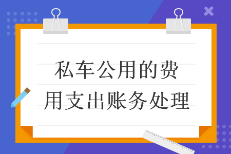 私車公用的費(fèi)用支出賬務(wù)處理