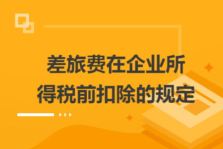 差旅費(fèi)在企業(yè)所得稅前扣除的規(guī)定