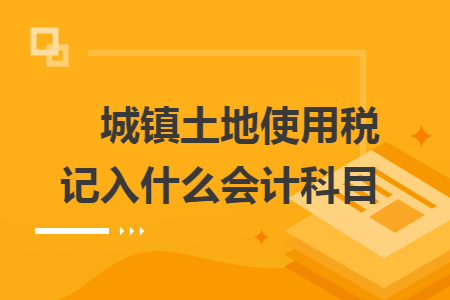 城鎮(zhèn)土地使用稅記入什么會(huì)計(jì)科目　