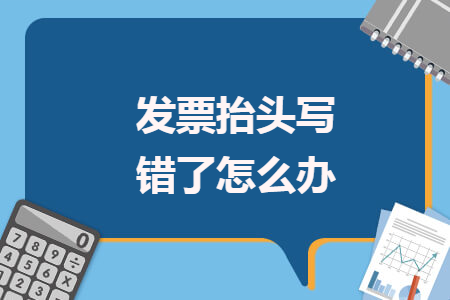 發(fā)票抬頭寫(xiě)錯(cuò)了怎么辦