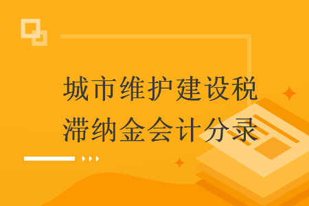 城市維護(hù)建設(shè)稅滯納金會(huì)計(jì)分錄