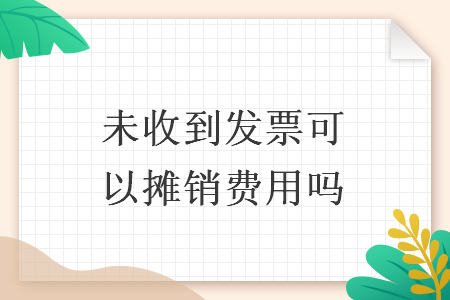 未收到發(fā)票可以攤銷費用嗎