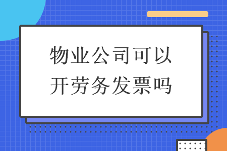 物業(yè)公司可以開勞務(wù)發(fā)票嗎