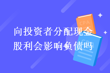 向投資者分配現(xiàn)金股利會影響負(fù)債嗎