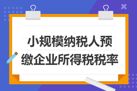 小規(guī)模納稅人預(yù)繳企業(yè)所得稅稅率
