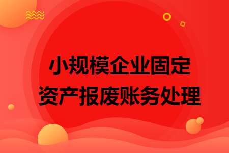 小規(guī)模企業(yè)固定資產(chǎn)報廢賬務(wù)處理