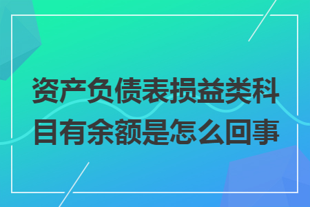 資產(chǎn)負(fù)債表損益類科目有余額是怎么回事