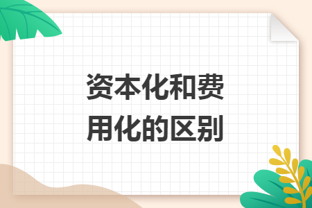 資本化和費(fèi)用化的區(qū)別