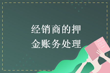 經(jīng)銷(xiāo)商的押金賬務(wù)處理