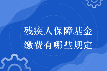 殘疾人保障基金繳費有哪些規(guī)定