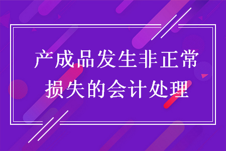 產(chǎn)成品發(fā)生非正常損失的會計(jì)處理