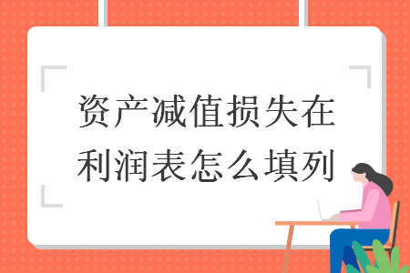 資產(chǎn)減值損失在利潤表怎么填列