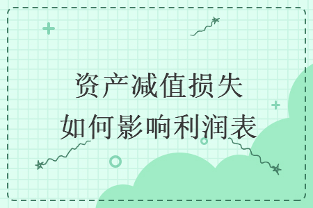 資產(chǎn)減值損失如何影響利潤(rùn)表