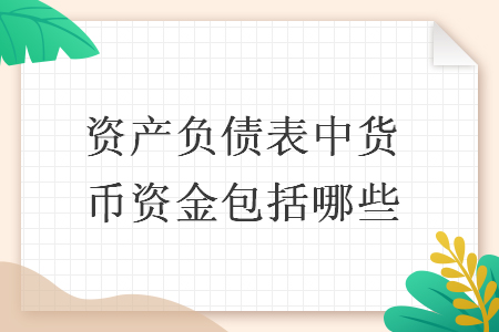 資產(chǎn)負債表中貨幣資金包括哪些
