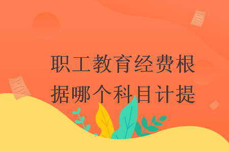 職工教育經(jīng)費根據(jù)哪個科目計提