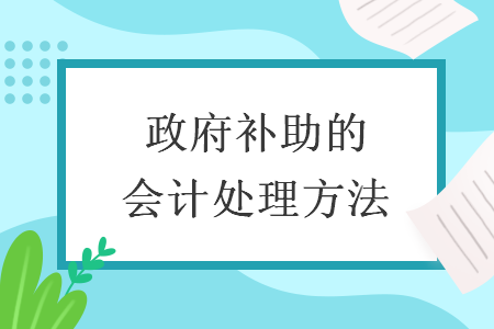 政府補(bǔ)助的會(huì)計(jì)處理方法