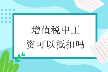 增值稅中工資可以抵扣嗎